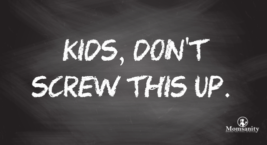 Kids, Don't Screw This Up