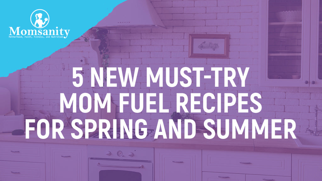 5 New Must-Try Mom Fuel Recipes for Spring and Summer