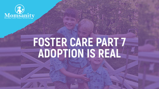 Foster Care Part 7: Adoption Is REAL